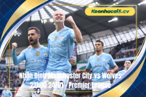 Đội hình dự kiến trước trận Manchester City vs Wolves