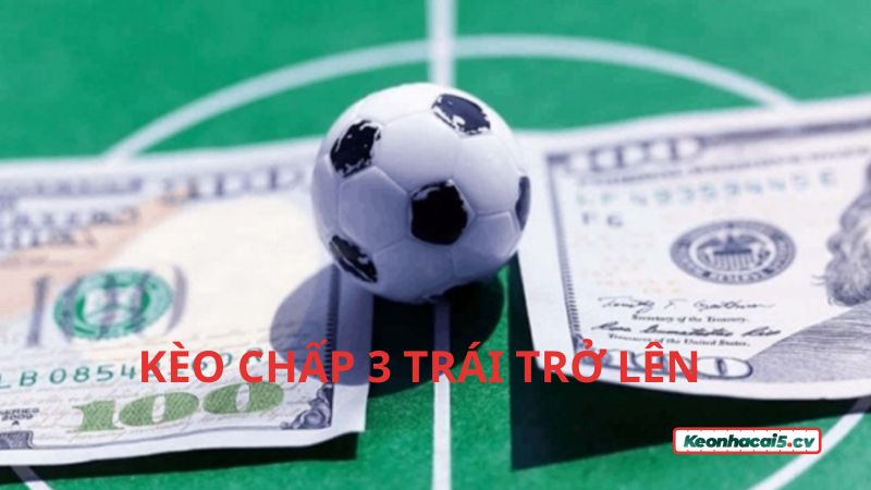 Hiểu đúng kèo chấp 3 trái trở lên là gì trong cá cược bóng đá